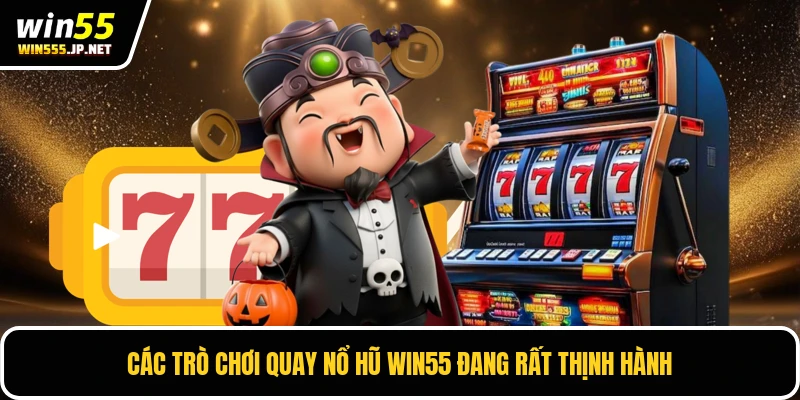 Các trò chơi quay nổ hũ Win55 đang rất thịnh hành