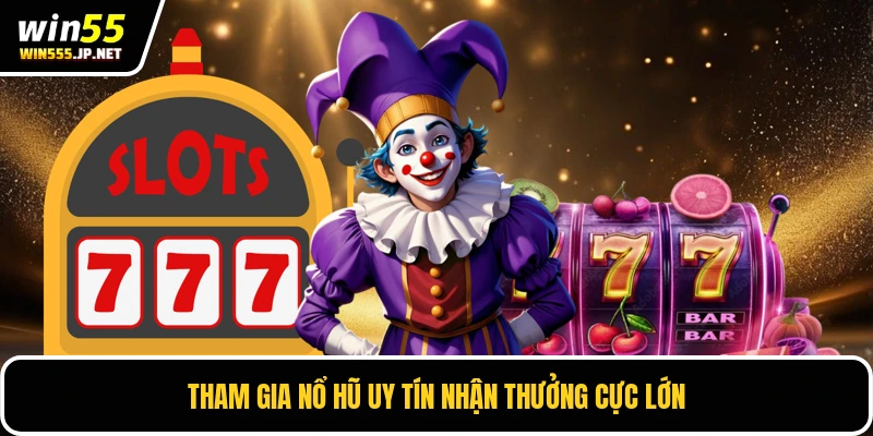 Tham gia nổ hũ uy tín nhận thưởng cực lớn