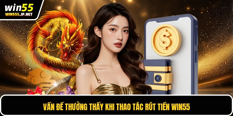 Vấn đề thường thấy khi thao tác rút tiền Win55